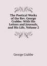 The Poetical Works of the Rev. George Crabbe: With His Letters and Journals, and His Life, Volume 2 - Crabbe George