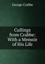Cullings from Crabbe: With a Memoir of His Life - Crabbe George