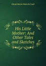 His Little Mother: And Other Tales and Sketches - Dinah Maria Mulock Craik