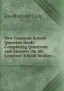 New Common School Question Book: Comprising Questions and Answers On All Common School Studies - Asa Hollister Craig