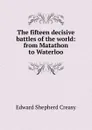 The fifteen decisive battles of the world: from Matathon to Waterloo - Creasy Edward Shepherd