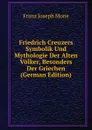 Friedrich Creuzers Symbolik Und Mythologie Der Alten Volker, Besonders Der Griechen (German Edition) - Franz Joseph Mone