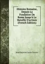 Histoire Romaine, Depuis La Fondation De Rome Jusqu.a La Bataille D.actium (French Edition) - Jean Baptiste Louis Crevier