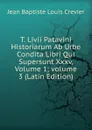 T. Livii Patavini Historiarum Ab Urbe Condita Libri Qui Supersunt Xxxv, Volume 1;.volume 3 (Latin Edition) - Jean Baptiste Louis Crevier