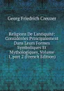 Religions De L.antiquite: Considerees Principalement Dans Leurs Formes Symboliques Et Mythologiques, Volume 1,.part 2 (French Edition) - Georg Friedrich Creuzer