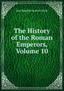 The History of the Roman Emperors, Volume 10 - Jean Baptiste Louis Crevier