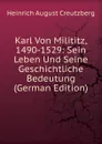 Karl Von Milititz, 1490-1529: Sein Leben Und Seine Geschichtliche Bedeutung (German Edition) - Heinrich August Creutzberg