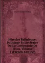 Histoire Religieuse: Politique Et Litteraire De La Compagnie De Jesus, Volume 1 (French Edition) - Jacques Crétineau-Joly