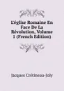L.eglise Romaine En Face De La Revolution, Volume 1 (French Edition) - Jacques Crétineau-Joly
