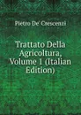 Trattato Della Agricoltura, Volume 1 (Italian Edition) - Pietro De' Crescenzi