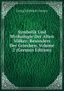 Symbolik Und Mythologie Der Alten Volker: Besonders Der Griechen, Volume 2 (German Edition) - Georg Friedrich Creuzer