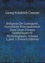 Religions De L.antiquite, Consideres Principalement Dans Leurs Formes Symboliques Et Mythologiques, Volume 3,.part 3 (French Edition) - Georg Friedrich Creuzer