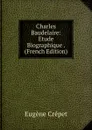Charles Baudelaire: Etude Biographique . (French Edition) - Eugène Crépet