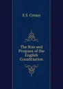 The Rise and Progress of the English Constitiution - Creasy Edward Shepherd