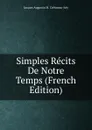 Simples Recits De Notre Temps (French Edition) - Jacques Augustin M. Crétineau-Joly