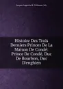 Histoire Des Trois Derniers Princes De La Maison De Conde: Prince De Conde, Duc De Bourbon, Duc D.enghien - Jacques Augustin M. Crétineau-Joly