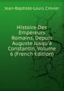 Histoire Des Empereurs Romains, Depuis Auguste Jusqu.a Constantin, Volume 6 (French Edition) - Jean-Baptiste-Louis Crevier