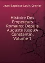 Histoire Des Empereurs Romains: Depuis Auguste Jusqu.A Constantin, Volume 1 - Jean Baptiste Louis Crevier