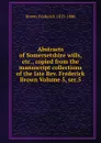 Abstracts of Somersetshire wills, etc., copied from the manuscript collections of the late Rev. Frederick Brown Volume 5, ser.5 - Brown Frederick 1815-1886