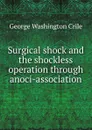 Surgical shock and the shockless operation through anoci-association - Crile George Washington
