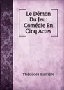 Le Demon Du Jeu: Comedie En Cinq Actes - Théodore Barrière