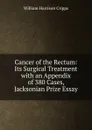 Cancer of the Rectum: Its Surgical Treatment with an Appendix of 380 Cases, Jacksonian Prize Essay - William Harrison Cripps