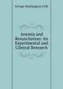 Anemia and Resuscitation: An Experimental and Clinical Research - Crile George Washington