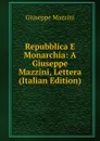 Repubblica E Monarchia: A Giuseppe Mazzini, Lettera (Italian Edition) - Mazzini Giuseppe