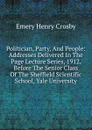 Politician, Party, And People: Addresses Delivered In The Page Lecture Series, 1912, Before The Senior Class Of The Sheffield Scientific School, Yale University - Emery Henry Crosby