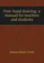 Free-hand drawing: a manual for teachers and students - Anson Kent Cross