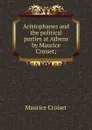 Aristophanes and the political parties at Athens by Maurice Croiset; - Maurice Croiset