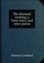 The diamond wedding, a Doric story; and other poems - Newton Crosland