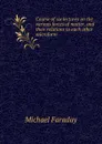 Course of six lectures on the various forces of matter, and their relations to each other microform - Faraday Michael