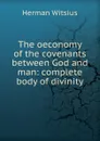 The oeconomy of the covenants between God and man: complete body of divinity - Herman Witsius