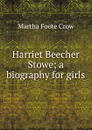 Harriet Beecher Stowe; a biography for girls. - Martha Foote Crow