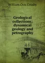 Geological collections; dynamical geology and petrography - William Otis Crosby