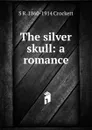 The silver skull: a romance - S. R. Crockett