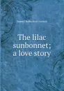 The lilac sunbonnet; a love story - S. R. Crockett