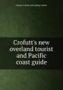 Crofutt.s new overland tourist and Pacific coast guide - George A. [from old catalog] Crofutt