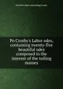 Po Crosby.s Labor odes, containing twenty-five beautiful odes composed in the interest of the toiling masses - Powell R. [from old catalog] Crosby