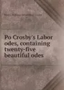 Po Crosby.s Labor odes, containing twenty-five beautiful odes - Powell R. [from old catalog] Crosby