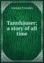 Tannhauser; a story of all time - Aleister Crowley