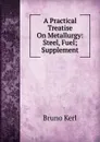 A Practical Treatise On Metallurgy: Steel, Fuel; Supplement - Bruno Kerl