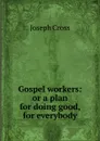 Gospel workers: or a plan for doing good, for everybody - Joseph Cross