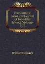 The Chemical News and Journal of Industrial Science, Volumes 9-10 - Crookes William