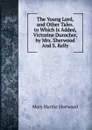 The Young Lord, and Other Tales. to Which Is Added, Victorine Durocher, by Mrs. Sherwood And S. Kelly. - Mary Martha Sherwood