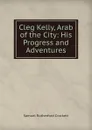 Cleg Kelly, Arab of the City: His Progress and Adventures - S. R. Crockett
