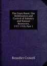 The Giant Hand: Our Mobilization and Control of Industry and Natural Resources, 1917-1918, Part 1 - Benedict Crowell