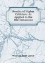 Results of Higher Criticism: As Applied to the Old Testament - Winfield Scott Crowe