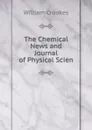 The Chemical News and Journal of Physical Scien - Crookes William